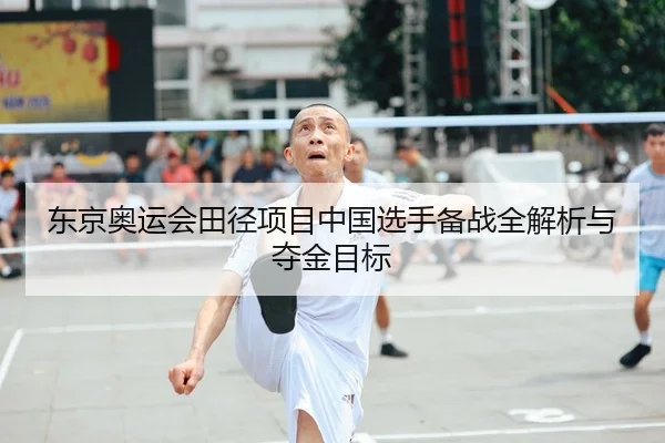 东京奥运会田径项目中国选手备战全解析与夺金目标